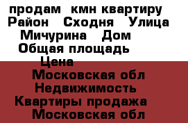 продам 3кмн квартиру › Район ­ Сходня › Улица ­ Мичурина › Дом ­ 35 › Общая площадь ­ 50 › Цена ­ 5 200 000 - Московская обл. Недвижимость » Квартиры продажа   . Московская обл.